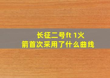 长征二号ft 1火箭首次采用了什么曲线